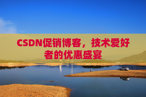 CSDN促销博客,技术爱好者的优惠盛宴 CSDN促销博客,技术爱好者的优惠盛宴